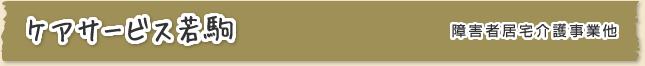 ケアサービス若駒 〈障害者居宅介護事業〉