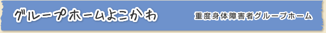 グループホームよこかわ 〈重度身体障害者グループホーム〉